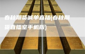 春秋期货喊单直插(春秋期货直播室手机版)