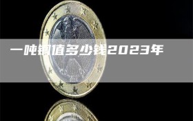 一吨铜值多少钱2023年