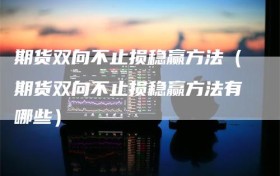 期货双向不止损稳赢方法（期货双向不止损稳赢方法有哪些）
