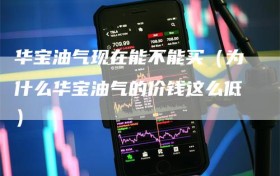 华宝油气现在能不能买（为什么华宝油气的价钱这么低）