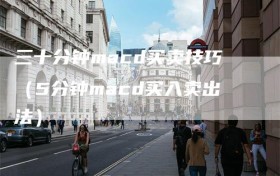 三十分钟macd买卖技巧（5分钟macd买入卖出法）