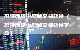 倍特期货电脑版交易软件（倍特期货电脑版交易软件下载）