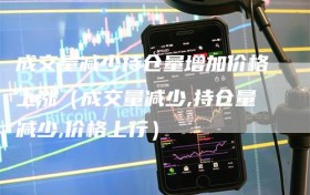 成交量减少持仓量增加价格上涨（成交量减少,持仓量减少,价格上行）