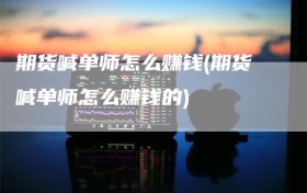期货喊单师怎么赚钱(期货喊单师怎么赚钱的)