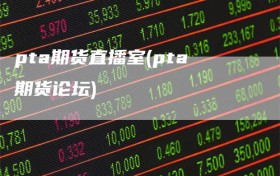 pta期货直播室(pta期货论坛)