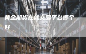 黄金期货在线交易平台哪个好
