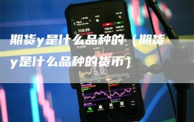 期货y是什么品种的（期货y是什么品种的货币）