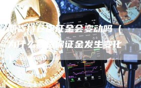 期货持仓保证金会变动吗（为什么期货保证金发生变化）