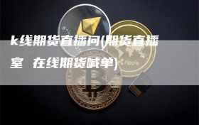 k线期货直播问(期货直播室 在线期货喊单)