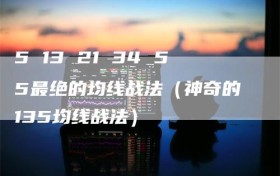5 13 21 34 55最绝的均线战法（神奇的135均线战法）