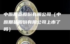 中原期货股份有限公司（中原期货股份有限公司上市了吗）