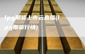 lpg期货上市云直播(lpg期货行情)