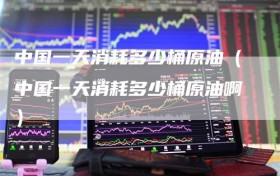 中国一天消耗多少桶原油（中国一天消耗多少桶原油啊）