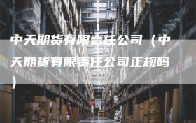 中天期货有限责任公司（中天期货有限责任公司正规吗）