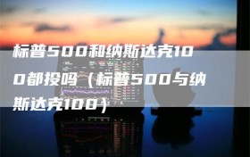 标普500和纳斯达克100都投吗（标普500与纳斯达克100）