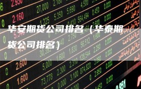 华安期货公司排名（华泰期货公司排名）