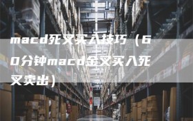 macd死叉买入技巧（60分钟macd金叉买入死叉卖出）