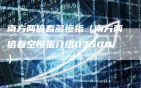 南方两倍看多恒指（南方两倍看空恒指介绍07500）