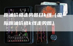 原油价格走势图日k线（国际原油价格k线走势图）