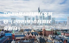 2022年12月期权交割日（2021年10月期权交割日）