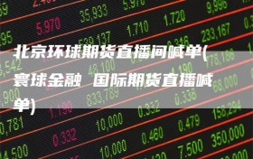 北京环球期货直播间喊单(寰球金融 国际期货直播喊单)