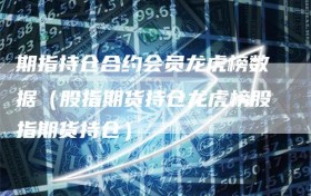 期指持仓合约会员龙虎榜数据（股指期货持仓龙虎榜股指期货持仓）