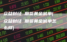 众益财经 期货黄金喊单(众益财经 期货黄金喊单怎么样)