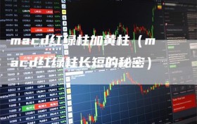 macd红绿柱加黄柱（macd红绿柱长短的秘密）