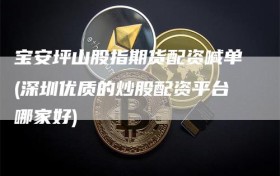 宝安坪山股指期货配资喊单(深圳优质的炒股配资平台哪家好)