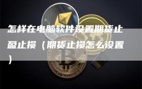 怎样在电脑软件设置期货止盈止损（期货止损怎么设置）
