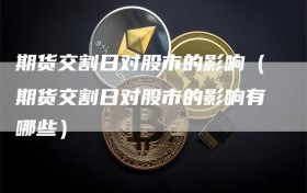 期货交割日对股市的影响（期货交割日对股市的影响有哪些）