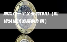 期货对一个企业的作用（期货对经济发展的作用）