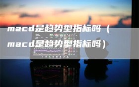 macd是趋势型指标吗（macd是趋势型指标吗）