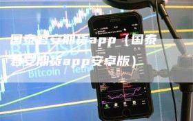 国泰君安期货app（国泰君安期货app安卓版）