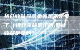 持仓收益显示负数是不是亏了（持仓收益是正的,累计收益是负的）