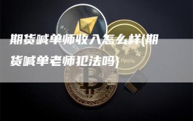 期货喊单师收入怎么样(期货喊单老师犯法吗)