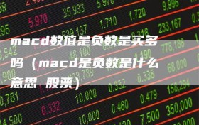 macd数值是负数是买多吗（macd是负数是什么意思 股票）