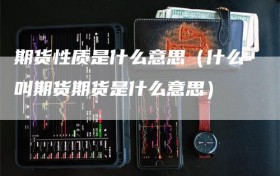 期货性质是什么意思（什么叫期货期货是什么意思）