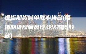 恒指期货喊单胜率排名(恒指期货盈利最佳战法值得收藏)