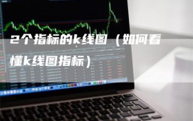 2个指标的k线图（如何看懂k线图指标）