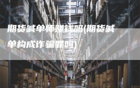 期货喊单师赚钱吗(期货喊单构成诈骗罪吗)