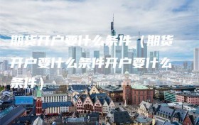 期货开户要什么条件（期货开户要什么条件开户要什么条件）