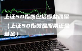 上证50指数包括哪些股票（上证50指数是股票还是基金）