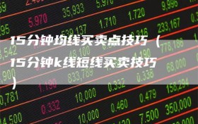15分钟均线买卖点技巧（15分钟k线短线买卖技巧）