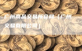 广州商品交易所官网（广州交易有限公司）