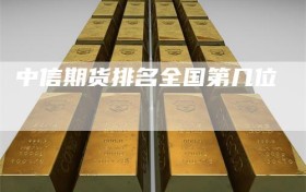 中信期货排名全国第几位