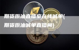 期货原油直播室在线喊单(期货原油喊单直播间)