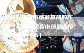 期货对现货市场最直接的作用（期货对现货市场最直接的作用是什么）