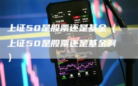 上证50是股票还是基金（上证50是股票还是基金啊）