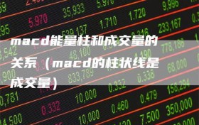 macd能量柱和成交量的关系（macd的柱状线是成交量）